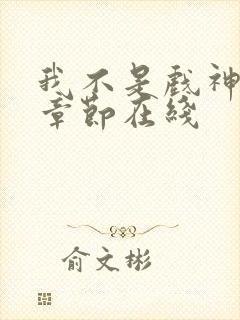 我不是戏神最新章节在线