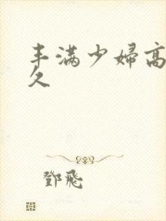 丰满少妇高潮久久