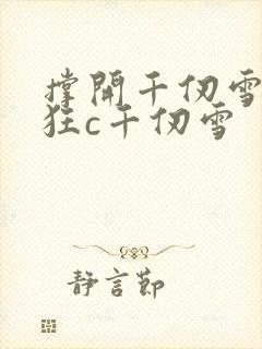 撑开千仞雪双腿狂c千仞雪