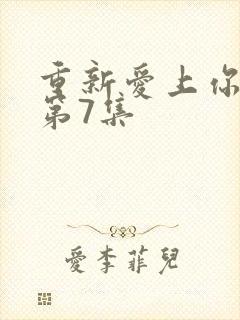 重新爱上你泰剧第7集