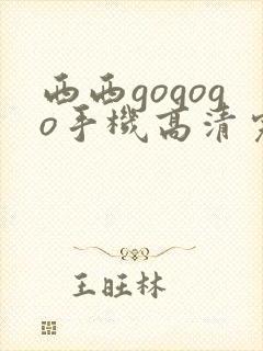 西西gogogo手机高清完整版视频
