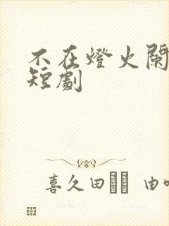 不在灯火阑珊处短剧