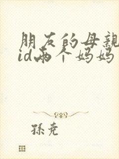 朋友的母亲中字id两个妈妈