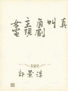 女主角叫真真的电视剧