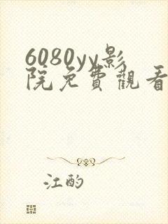 6080yy影院免费观看电视剧大全