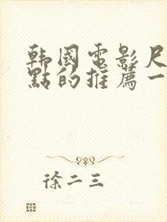 韩国电影尺度大点的推荐一下