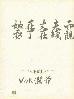 她在丈夫面面被耍了在线观看