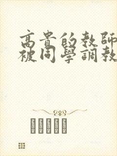 高贵的教师妈妈被同学调教成了母狗