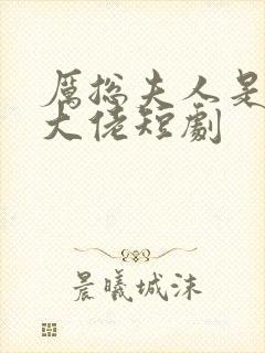 厉总夫人是隐藏大佬短剧