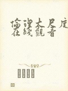 伦理大尺度电影在线观看