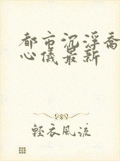 都市沉浮乔梁叶心仪最新