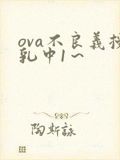 ova不良义授乳中1～