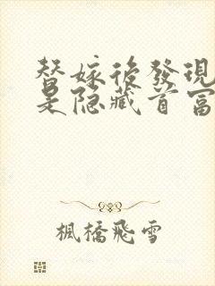 替嫁后发现老公是隐藏首富无删减全本阅读