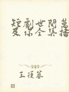 短剧世间万物不及你全集播放