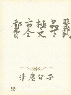 都市极品医神免费全文下载