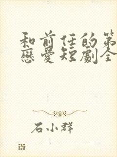 和前任的第二次恋爱短剧全集