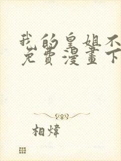 我的皇姐不好惹免费漫画下拉式