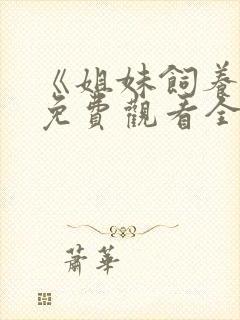 《姐妹饲养员》免费观看全集动漫版下载