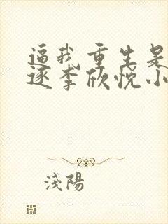 逼我重生是吧程逐李欣悦小说读书阁封面