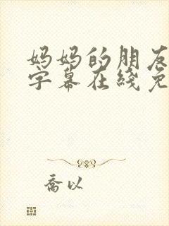 妈妈的朋友中文字幕在线免费观看