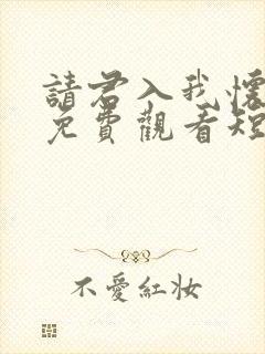 请君入我怀全集免费观看短剧