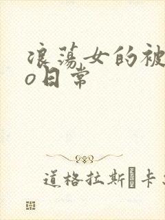 浪荡女的被cao日常