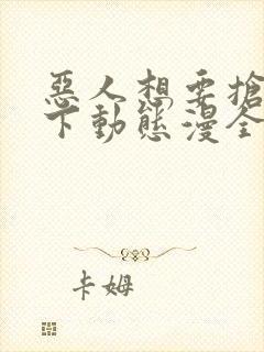 恶人想要抢救一下动态漫全集免费在线观看