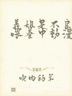 义姐是不良妈妈喂养中动漫