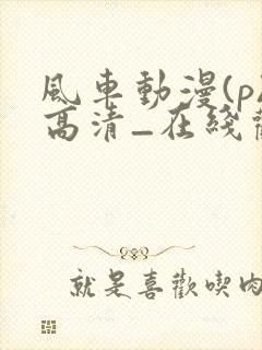 风车动漫(p)高清_在线观看