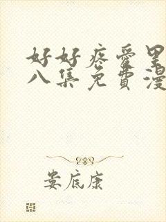 好好疼爱里面第八集免费漫画