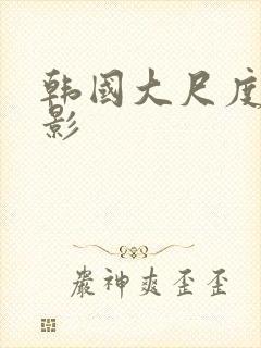 韩国大尺度的电影