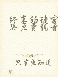 终末的后宫第六集免费观看