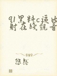 91黑料c逼内射在线观看
