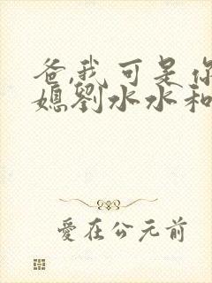 爸,我可是你儿媳刘水水和陈大力结局