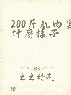 200斤肌肉男什么样子