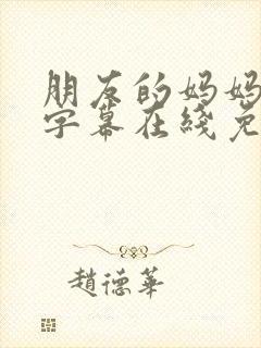 朋友的妈妈中文字幕在线免费观看