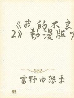 《我的不良义姐2》动漫版完整版