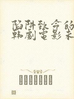 陷阱致命的诱惑韩剧电影未删减版