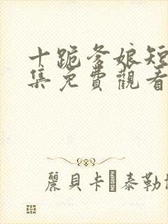 十跪爹娘短剧全集免费观看