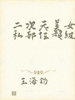 二次元美女的隐私部位超级清晰