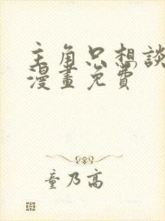 主角只想谈恋爱漫画免费