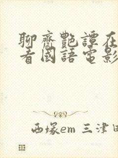 聊斋艳谭在线观看国语电影版免费