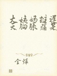 大姨妈推迟了6天胸胀痛是怎么回事