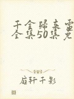 千金归来电视剧全集50集免费观看