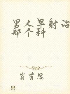 男人早射治疗挂哪个科