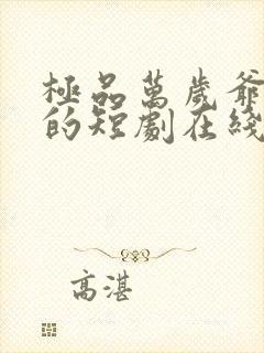 极品万岁爷免费的短剧在线观看完整版