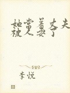 她当着丈夫的面被人耍了