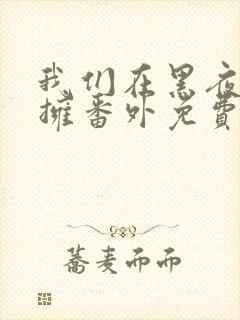 我们在黑夜中相拥番外免费观看