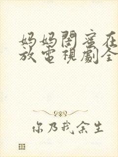 妈妈闺蜜在线播放电视剧全集高清