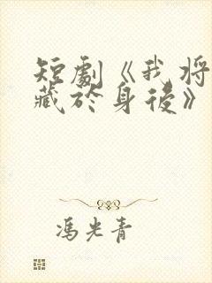 短剧《我将爱意藏于身后》